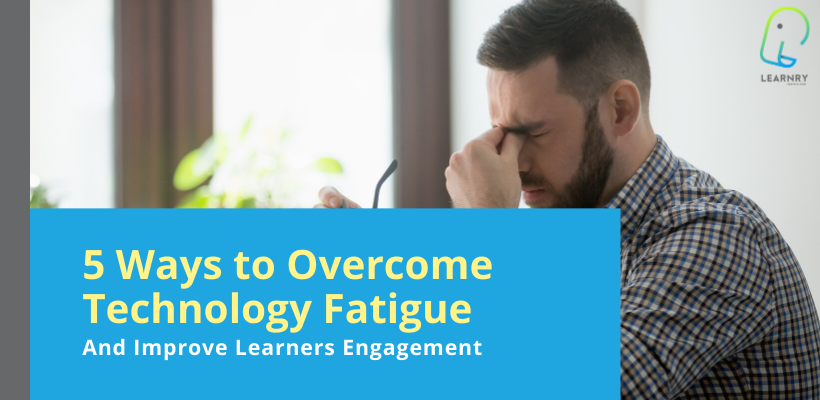 5 Ways to Overcome Technology Fatigue and Improve Learners Engagement
